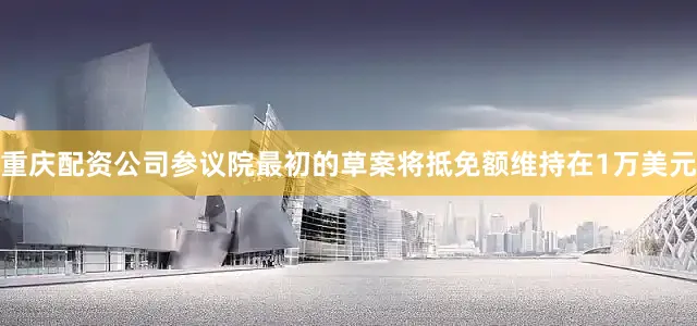 重庆配资公司参议院最初的草案将抵免额维持在1万美元