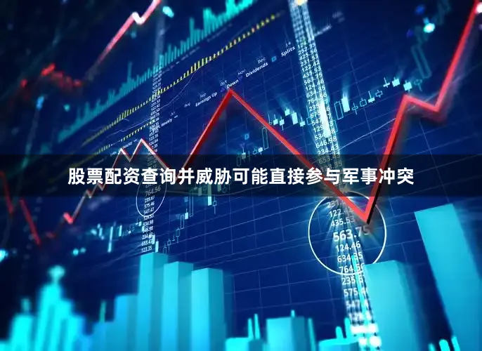 股票配资查询并威胁可能直接参与军事冲突