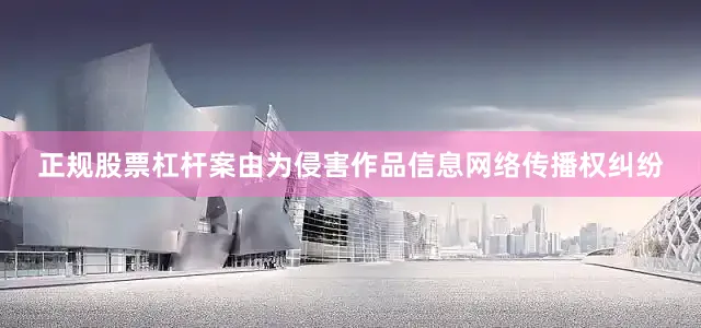 正规股票杠杆案由为侵害作品信息网络传播权纠纷
