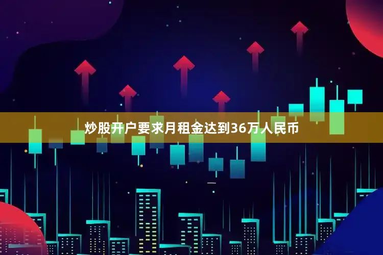 炒股开户要求月租金达到36万人民币