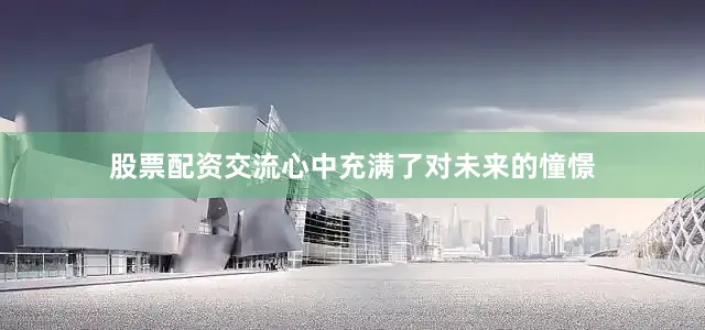 股票配资交流心中充满了对未来的憧憬