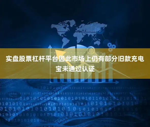 实盘股票杠杆平台因此市场上仍有部分旧款充电宝未通过认证