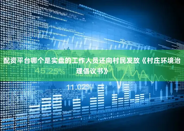 配资平台哪个是实盘的工作人员还向村民发放《村庄环境治理倡议书》