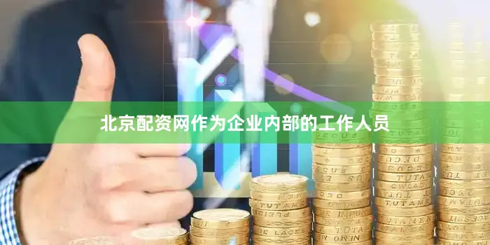 北京配资网作为企业内部的工作人员