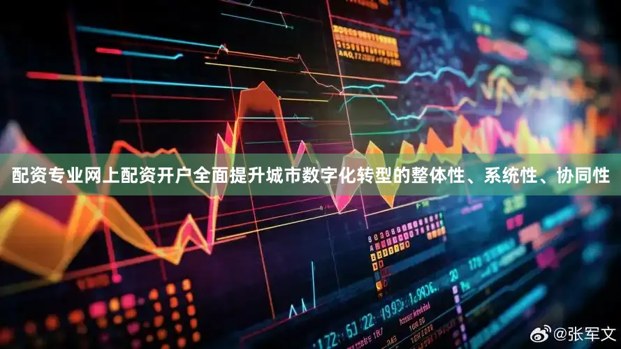 配资专业网上配资开户全面提升城市数字化转型的整体性、系统性、协同性