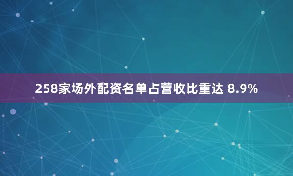 258家场外配资名单占营收比重达 8.9%
