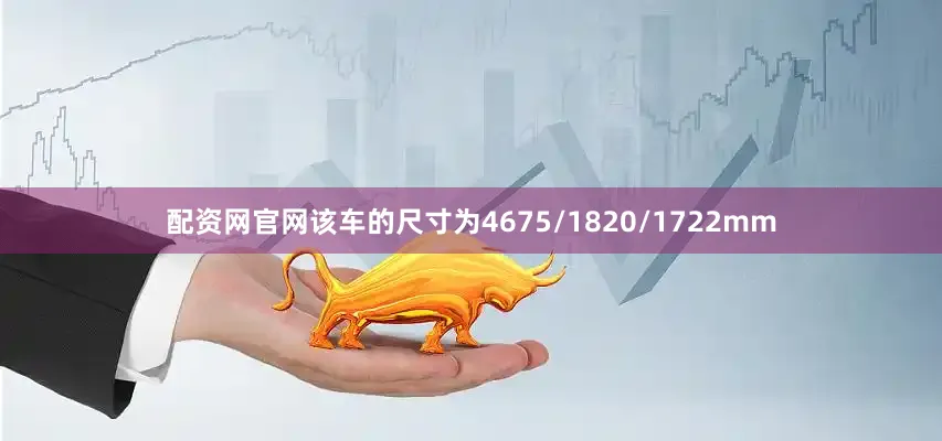 配资网官网该车的尺寸为4675/1820/1722mm