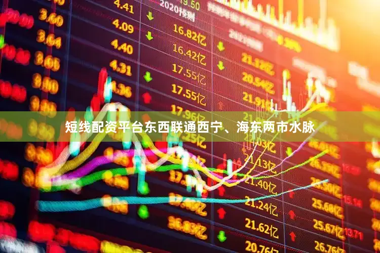 短线配资平台东西联通西宁、海东两市水脉