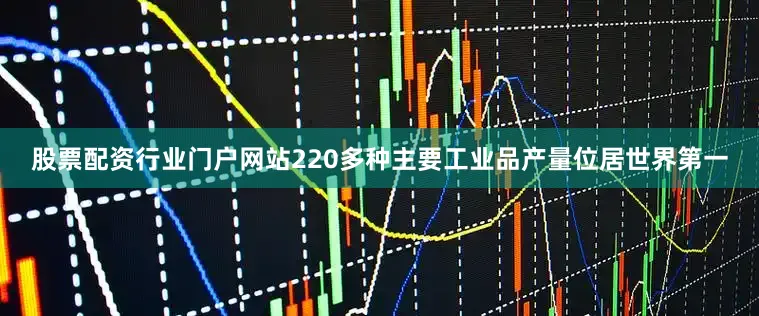 股票配资行业门户网站220多种主要工业品产量位居世界第一