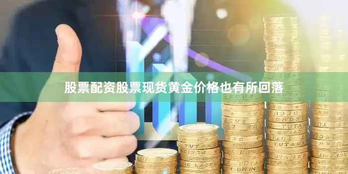股票配资股票现货黄金价格也有所回落