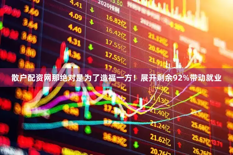 散户配资网那绝对是为了造福一方！展开剩余92%带动就业