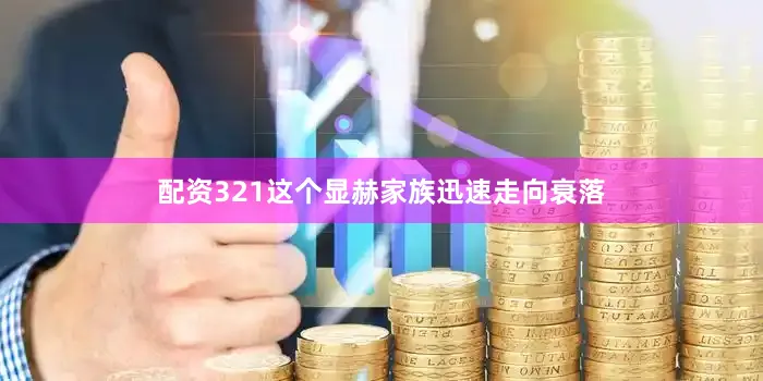 配资321这个显赫家族迅速走向衰落