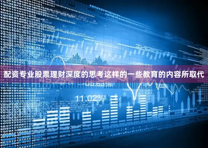 配资专业股票理财深度的思考这样的一些教育的内容所取代