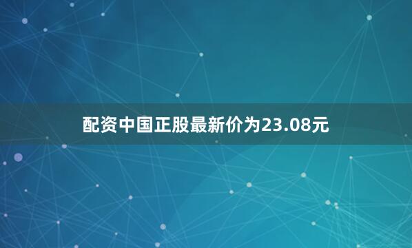 配资中国正股最新价为23.08元