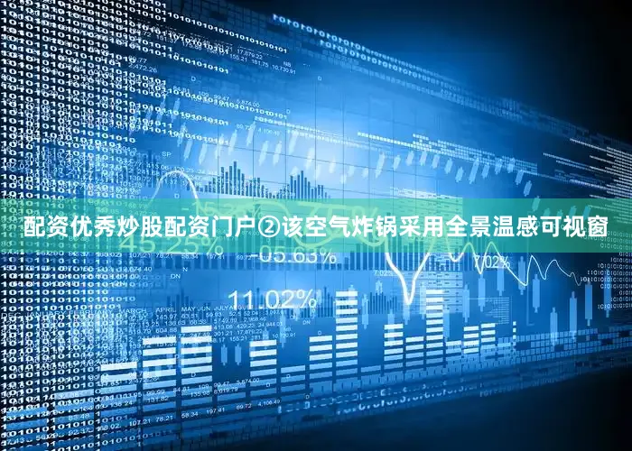 配资优秀炒股配资门户②该空气炸锅采用全景温感可视窗