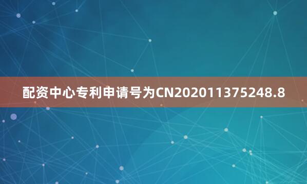 配资中心专利申请号为CN202011375248.8