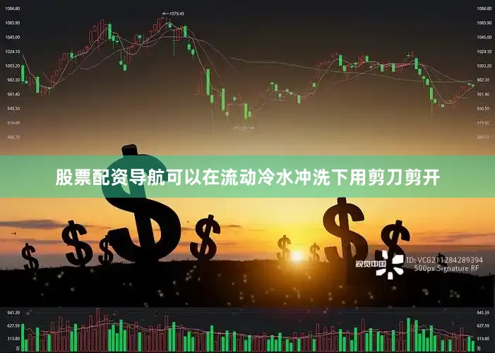 股票配资导航可以在流动冷水冲洗下用剪刀剪开