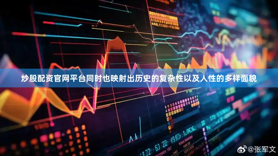 炒股配资官网平台同时也映射出历史的复杂性以及人性的多样面貌