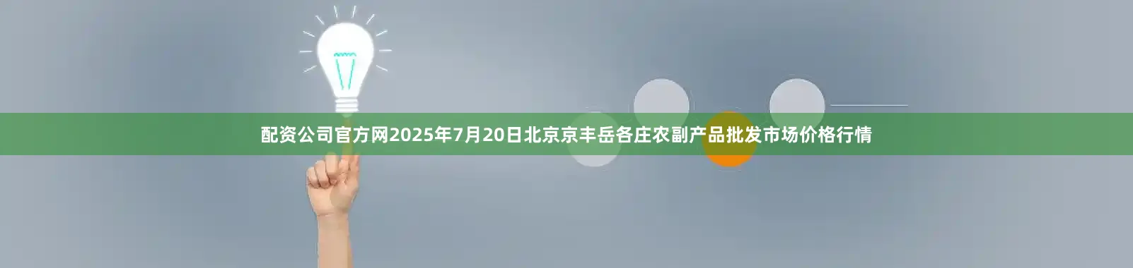 配资公司官方网2025年7月20日北京京丰岳各庄农副产品批发市场价格行情
