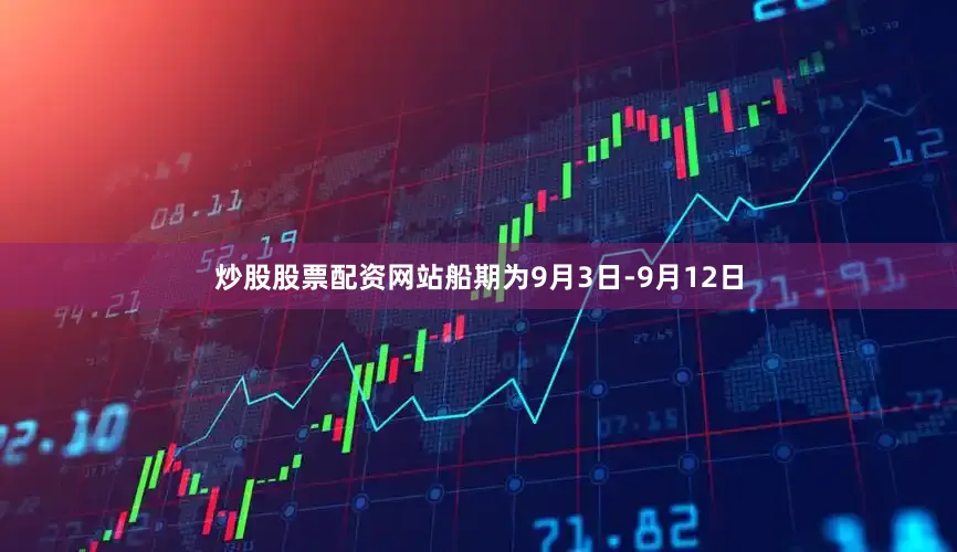 炒股股票配资网站船期为9月3日-9月12日