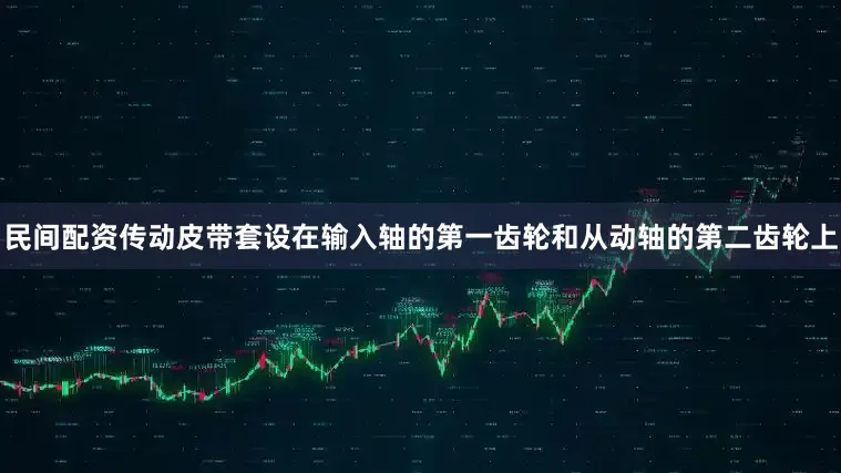 民间配资传动皮带套设在输入轴的第一齿轮和从动轴的第二齿轮上