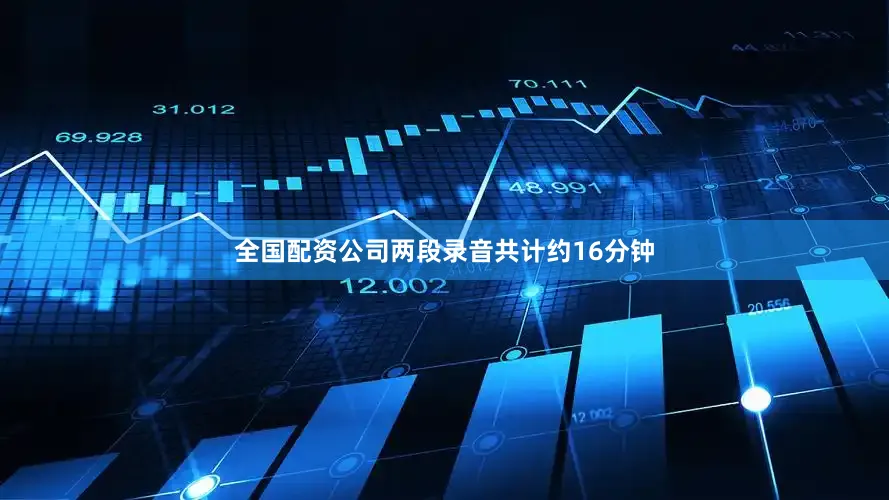 全国配资公司两段录音共计约16分钟