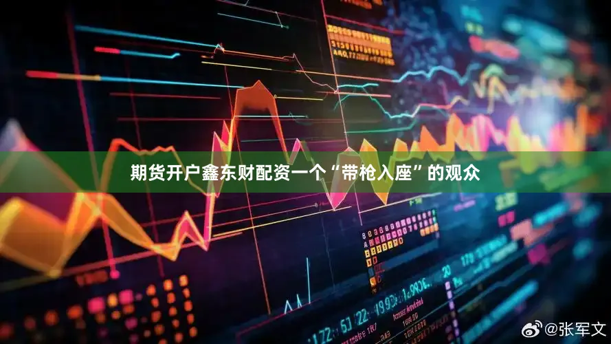 期货开户鑫东财配资一个“带枪入座”的观众