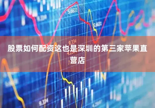 股票如何配资这也是深圳的第三家苹果直营店