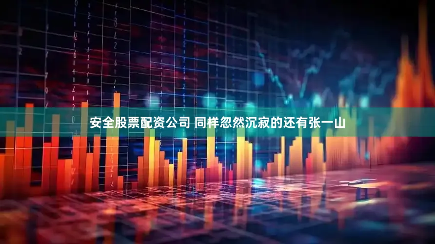 安全股票配资公司 同样忽然沉寂的还有张一山