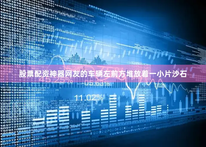 股票配资神器网友的车辆左前方堆放着一小片沙石