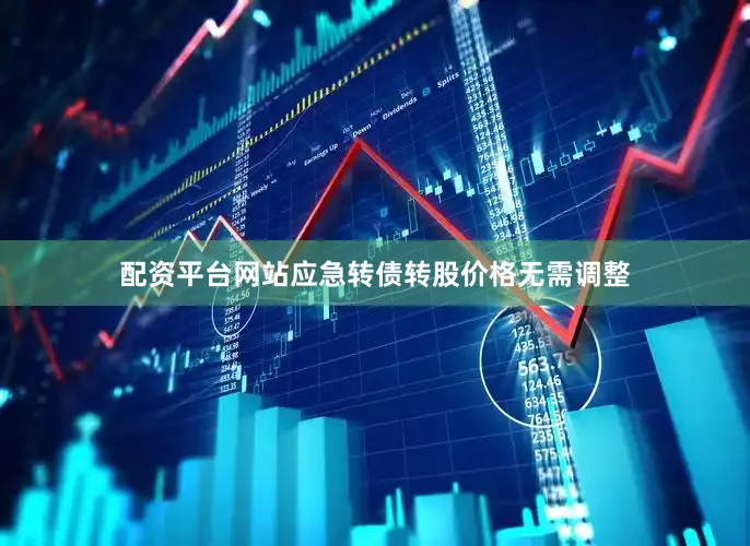 配资平台网站应急转债转股价格无需调整