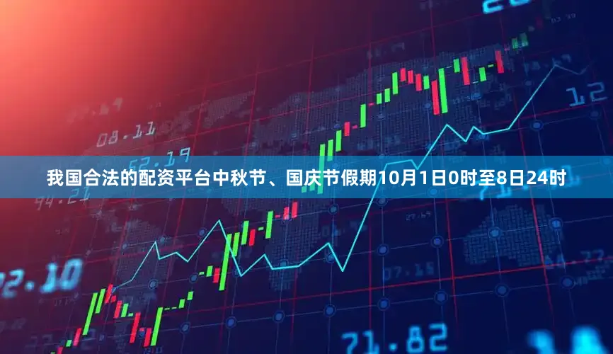 我国合法的配资平台中秋节、国庆节假期10月1日0时至8日24时
