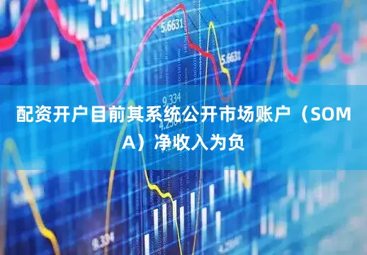 配资开户目前其系统公开市场账户（SOMA）净收入为负