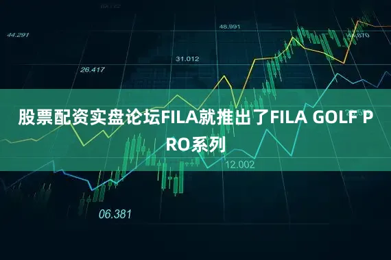 股票配资实盘论坛FILA就推出了FILA GOLF PRO系列