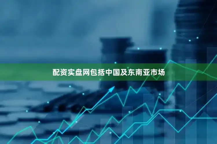 配资实盘网包括中国及东南亚市场