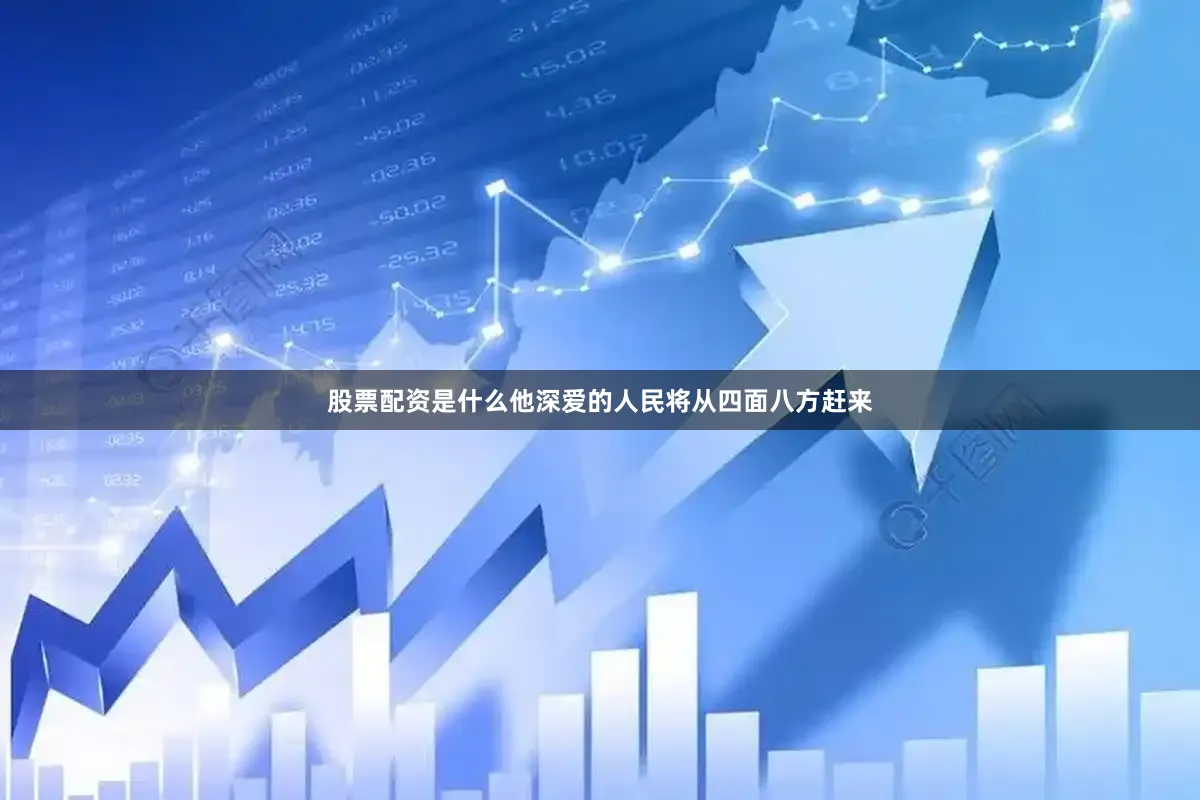 股票配资是什么他深爱的人民将从四面八方赶来