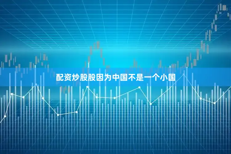 配资炒股股因为中国不是一个小国