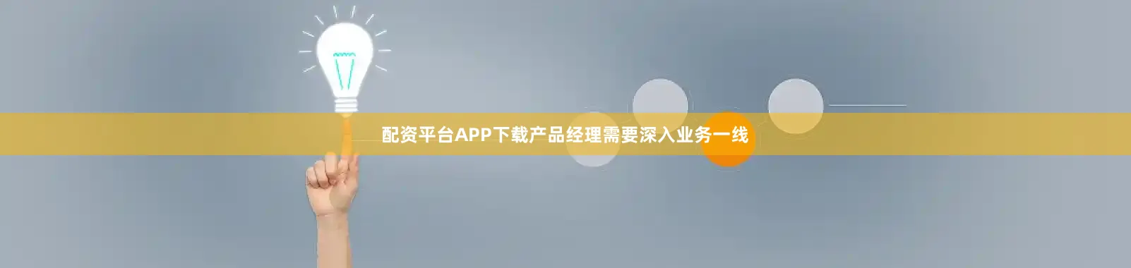 配资平台APP下载产品经理需要深入业务一线