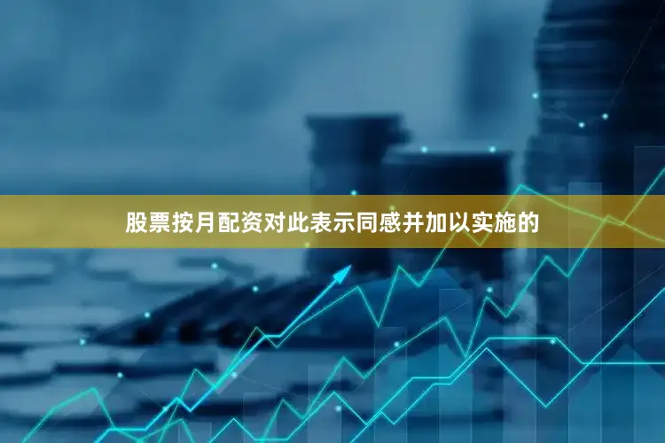 股票按月配资对此表示同感并加以实施的