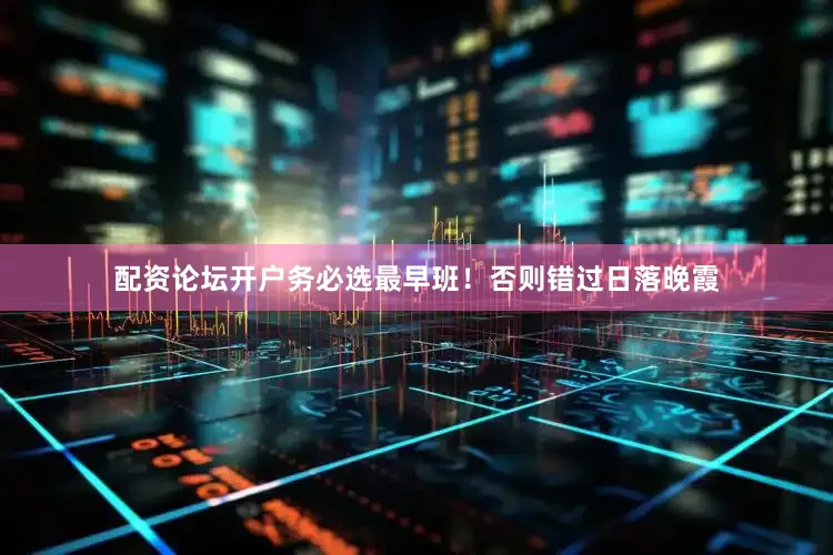 配资论坛开户务必选最早班！否则错过日落晚霞