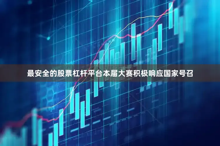 最安全的股票杠杆平台本届大赛积极响应国家号召