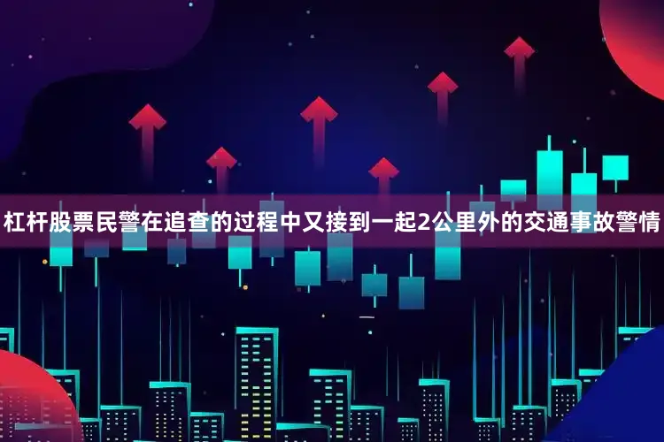 杠杆股票民警在追查的过程中又接到一起2公里外的交通事故警情