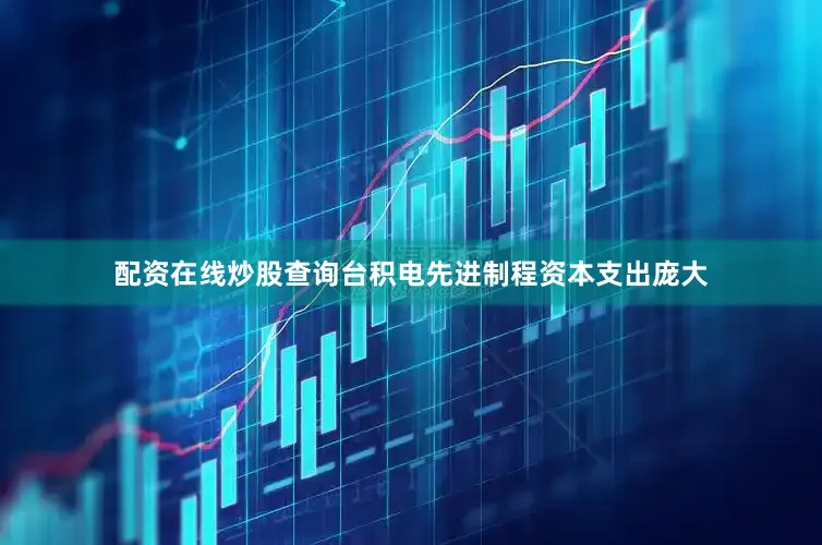 配资在线炒股查询台积电先进制程资本支出庞大