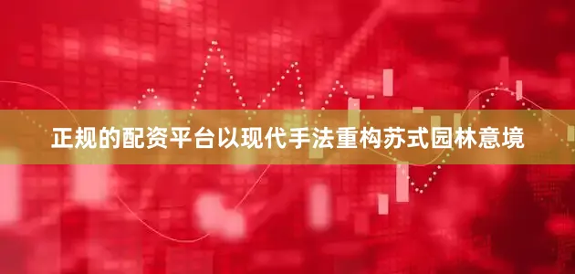 正规的配资平台以现代手法重构苏式园林意境