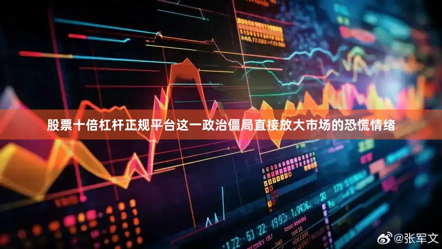 股票十倍杠杆正规平台这一政治僵局直接放大市场的恐慌情绪