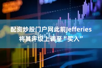 配资炒股门户网此前Jefferies将其评级上调至“买入”