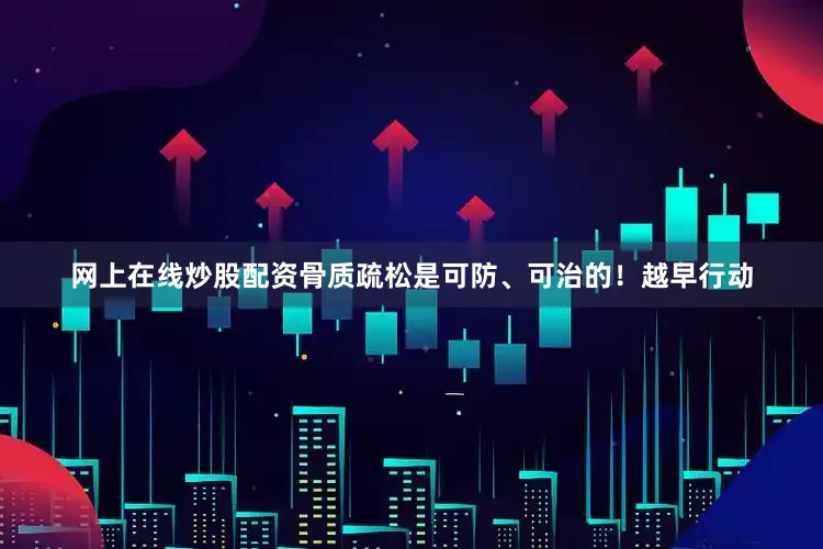 网上在线炒股配资骨质疏松是可防、可治的！越早行动