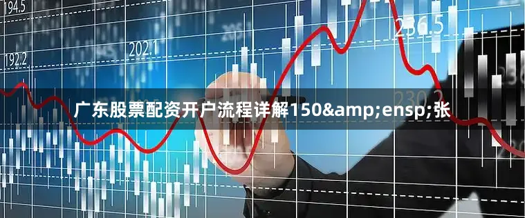 广东股票配资开户流程详解150&ensp;张