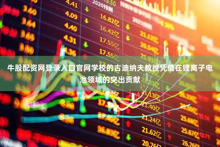 牛股配资网登录入口官网学校的古迪纳夫教授凭借在锂离子电池领域的突出贡献