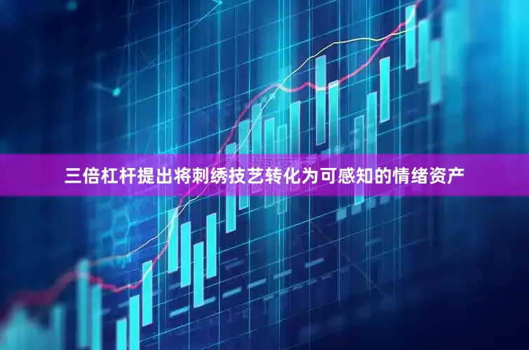 三倍杠杆提出将刺绣技艺转化为可感知的情绪资产